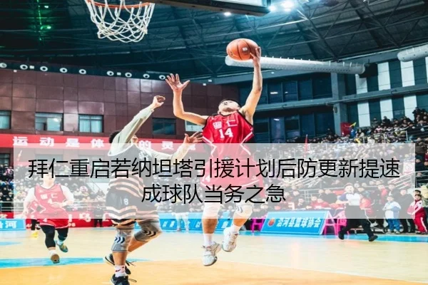 拜仁重启若纳坦塔引援计划后防更新提速成球队当务之急
