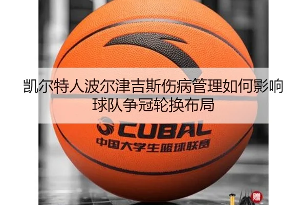 凯尔特人波尔津吉斯伤病管理如何影响球队争冠轮换布局