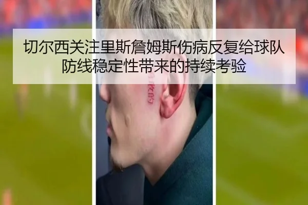切尔西关注里斯詹姆斯伤病反复给球队防线稳定性带来的持续考验